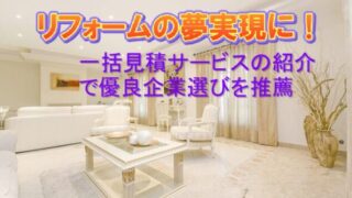 あなたの夢を叶える!リフォーム一括見積サービスの優良企業紹介